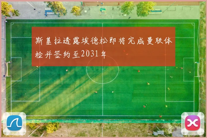 斯基拉透露埃德松即将完成曼联体检并签约至2031年