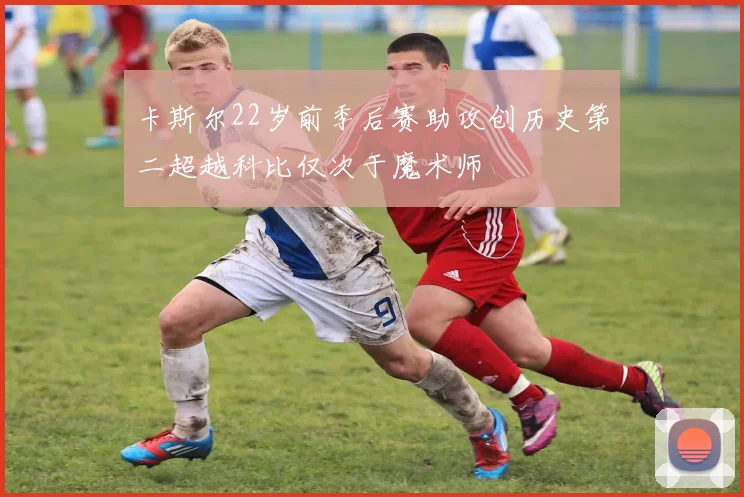 卡斯尔22岁前季后赛助攻创历史第二超越科比仅次于魔术师