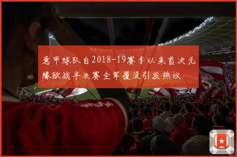 意甲球队自2018-19赛季以来首次无缘欧战半决赛全军覆没引发热议