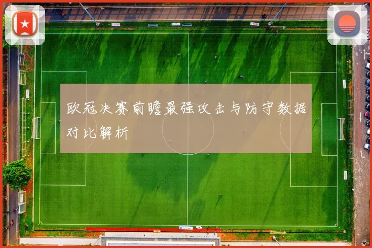欧冠决赛前瞻最强攻击与防守数据对比解析