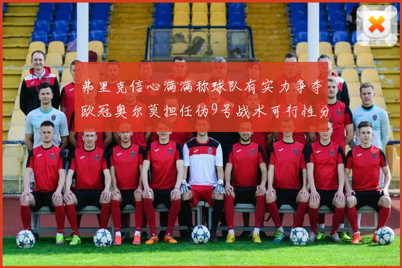 弗里克信心满满称球队有实力争夺欧冠奥尔莫担任伪9号战术可行性分析